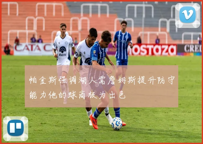 帕金斯强调湖人需詹姆斯提升防守能力他的球商极为出色