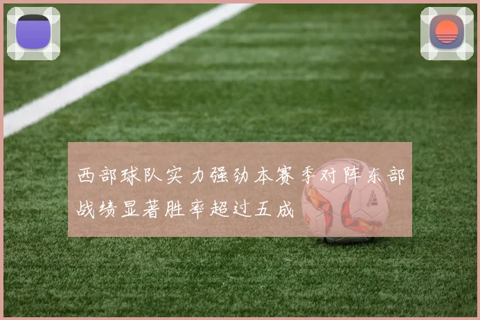 西部球队实力强劲本赛季对阵东部战绩显著胜率超过五成