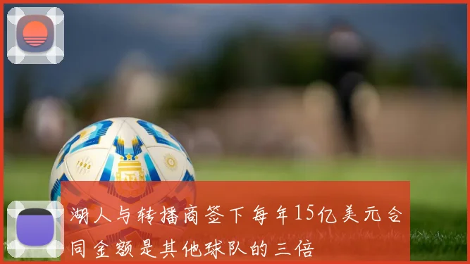 湖人与转播商签下每年15亿美元合同金额是其他球队的三倍