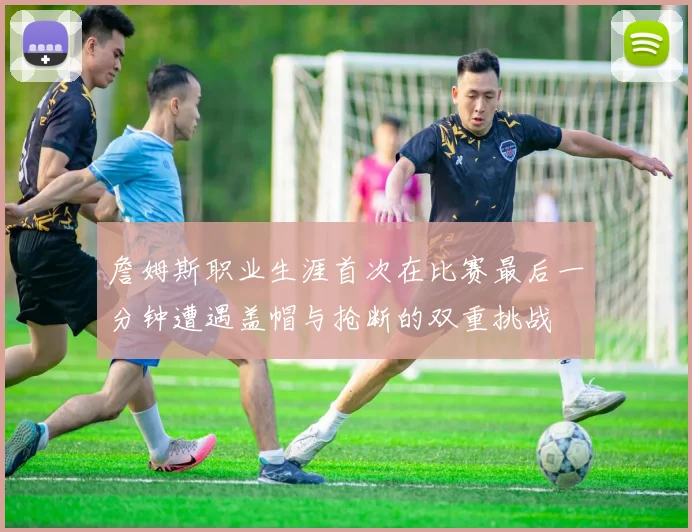 詹姆斯职业生涯首次在比赛最后一分钟遭遇盖帽与抢断的双重挑战
