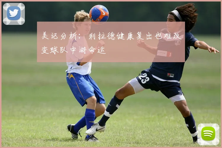 美记分析：利拉德健康复出也难改变球队中游命运