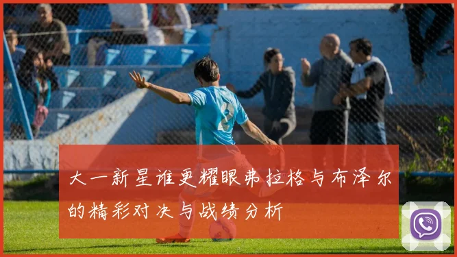 大一新星谁更耀眼弗拉格与布泽尔的精彩对决与战绩分析