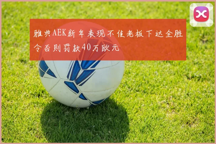 雅典AEK新年表现不佳老板下达全胜令否则罚款40万欧元