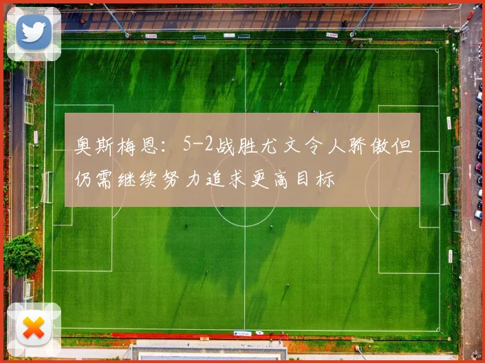 奥斯梅恩：5-2战胜尤文令人骄傲但仍需继续努力追求更高目标
