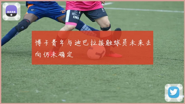 博卡青年与迪巴拉接触球员未来去向仍未确定