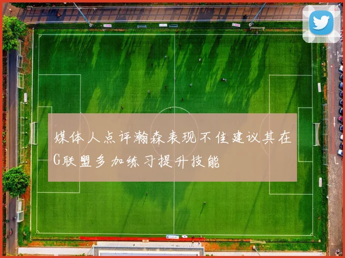 媒体人点评瀚森表现不佳建议其在G联盟多加练习提升技能