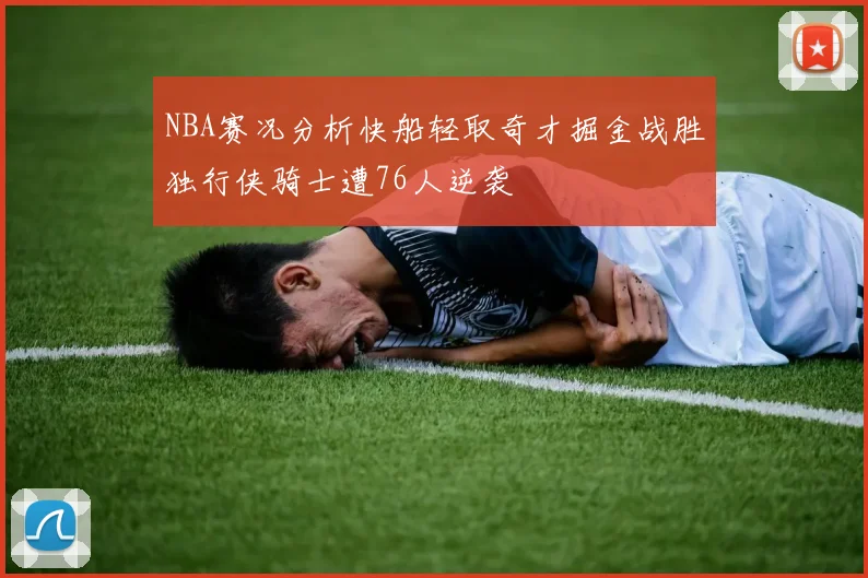 NBA赛况分析快船轻取奇才掘金战胜独行侠骑士遭76人逆袭