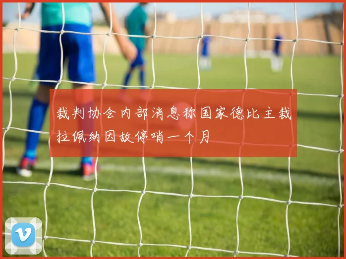 裁判协会内部消息称国家德比主裁拉佩纳因故停哨一个月