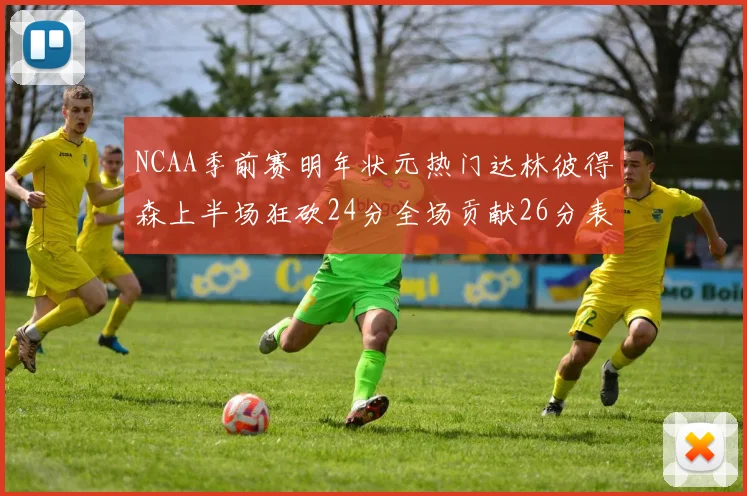 NCAA季前赛明年状元热门达林彼得森上半场狂砍24分全场贡献26分表现抢眼
