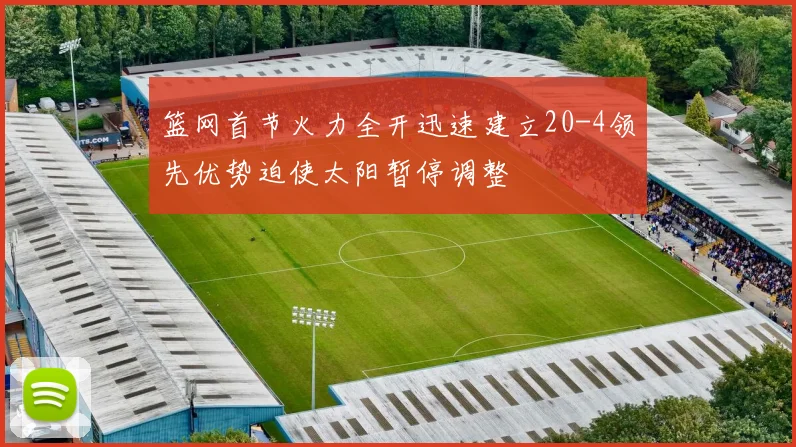 篮网首节火力全开迅速建立20-4领先优势迫使太阳暂停调整