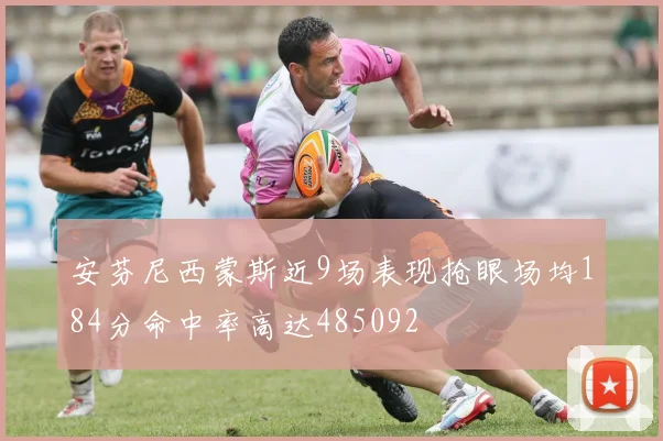 安芬尼西蒙斯近9场表现抢眼场均184分命中率高达485092