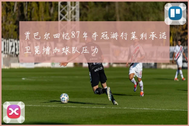 贾巴尔回忆87年夺冠游行莱利承诺卫冕增加球队压力