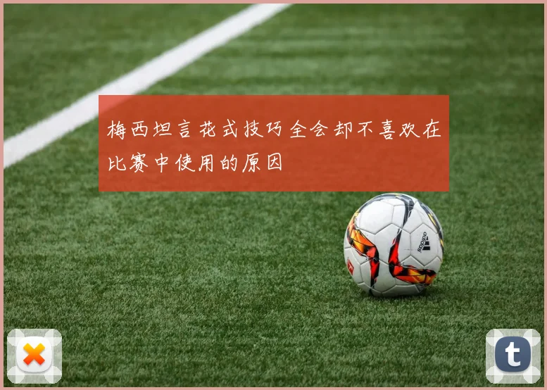 梅西坦言花式技巧全会却不喜欢在比赛中使用的原因