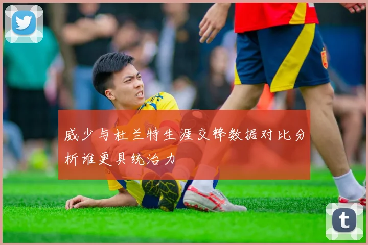 威少与杜兰特生涯交锋数据对比分析谁更具统治力